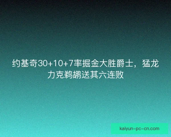 约基奇30+10+7率掘金大胜爵士，猛龙力克鹈鹕送其六连败