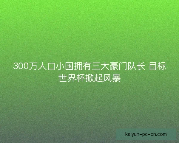 300万人口小国拥有三大豪门队长 目标世界杯掀起风暴