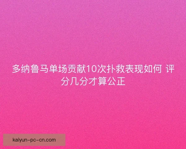 多纳鲁马单场贡献10次扑救表现如何 评分几分才算公正