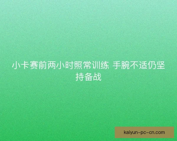 小卡赛前两小时照常训练 手腕不适仍坚持备战