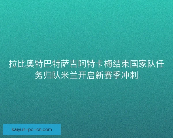 拉比奥特巴特萨吉阿特卡梅结束国家队任务归队米兰开启新赛季冲刺