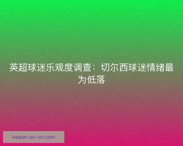 英超球迷乐观度调查：切尔西球迷情绪最为低落