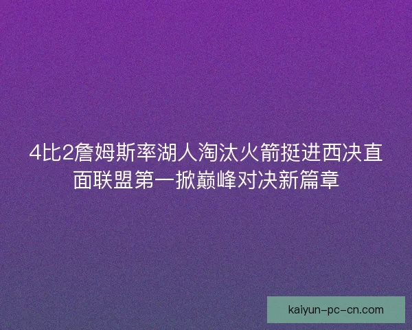 4比2詹姆斯率湖人淘汰火箭挺进西决直面联盟第一掀巅峰对决新篇章