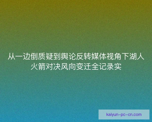 从一边倒质疑到舆论反转媒体视角下湖人火箭对决风向变迁全记录实