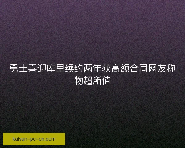 勇士喜迎库里续约两年获高额合同网友称物超所值