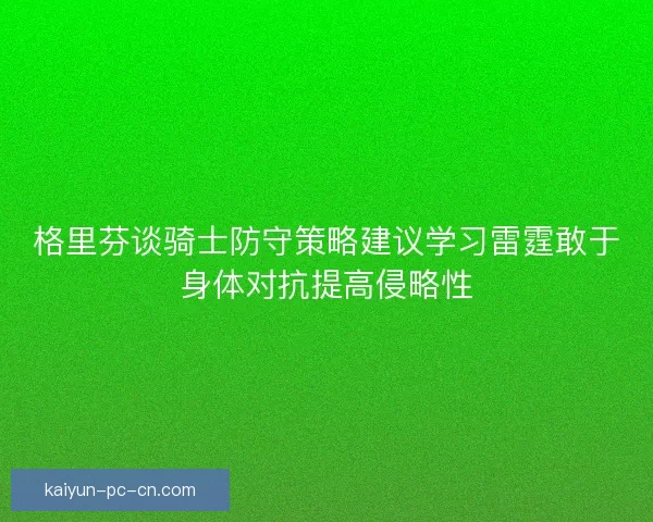 格里芬谈骑士防守策略建议学习雷霆敢于身体对抗提高侵略性