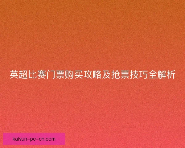 英超比赛门票购买攻略及抢票技巧全解析