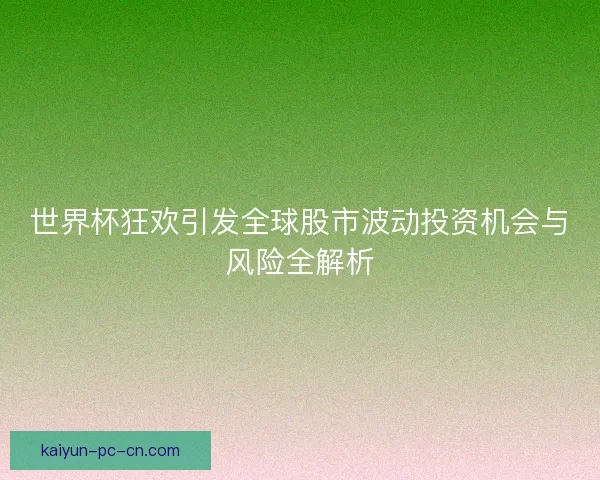 世界杯狂欢引发全球股市波动投资机会与风险全解析
