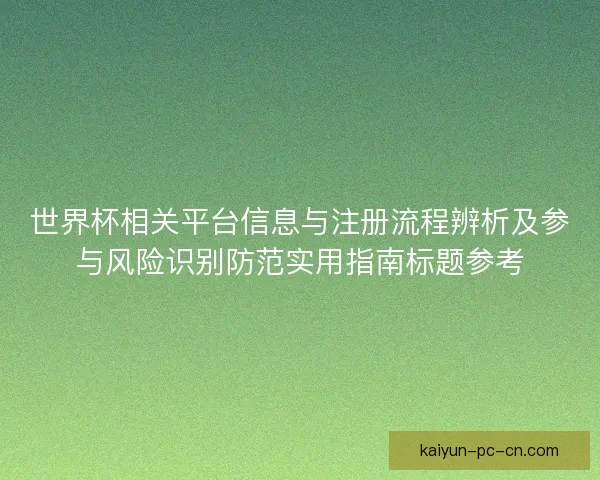 世界杯相关平台信息与注册流程辨析及参与风险识别防范实用指南标题参考