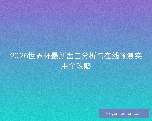 2026世界杯最新盘口分析与在线预测实用全攻略