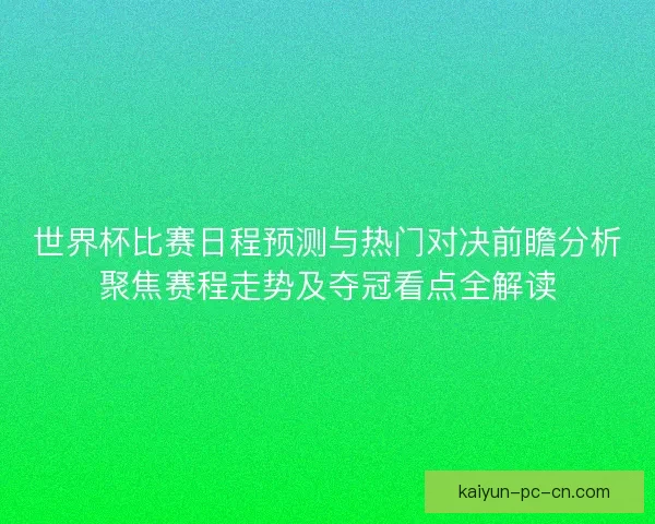 世界杯比赛日程预测与热门对决前瞻分析聚焦赛程走势及夺冠看点全解读 世界杯比赛日程预测与热门对决前瞻分析聚焦赛程走势及夺冠看点全解读