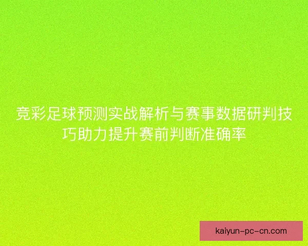竞彩足球预测实战解析与赛事数据研判技巧助力提升赛前判断准确率 竞彩足球预测实战解析与赛事数据研判技巧助力提升赛前判断准确率