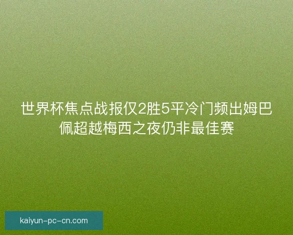 世界杯焦点战报仅2胜5平冷门频出姆巴佩超越梅西之夜仍非最佳赛