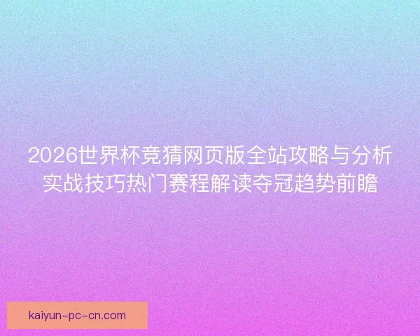 2026世界杯竞猜网页版全站攻略与分析实战技巧热门赛程解读夺冠趋势前瞻